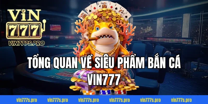 Tổng quan về siêu phẩm bắn cá VIN777