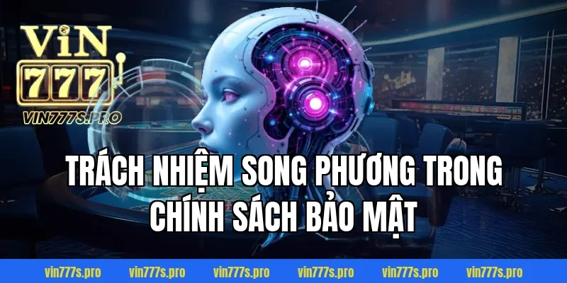 CHÍNH SÁCH BẢO MẬT TẠI VIN777 - THÔNG TIN CẦN NẮM RÕ 2026 4 Trách nhiệm song phương trong chính sách bảo mật